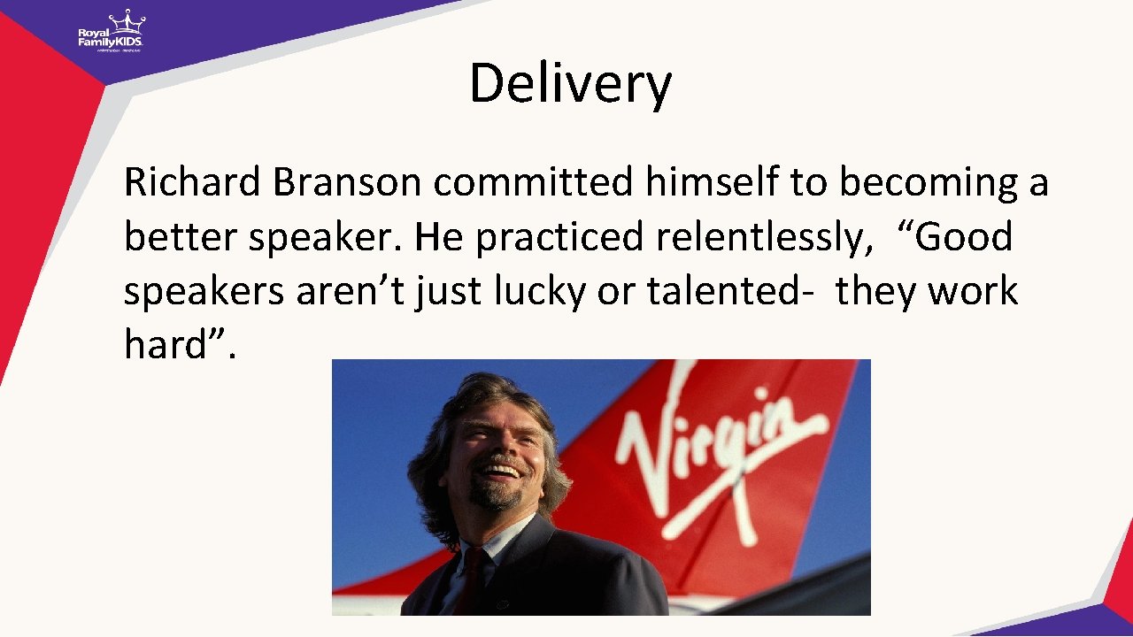 Delivery Richard Branson committed himself to becoming a better speaker. He practiced relentlessly, “Good