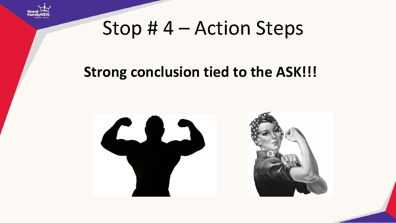 Stop # 4 – Action Steps Strong conclusion tied to the ASK!!! 