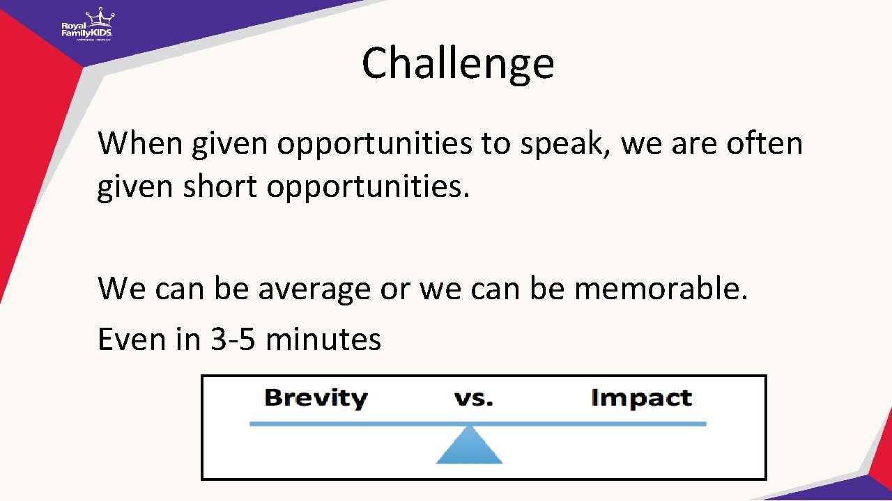 Challenge When given opportunities to speak, we are often given short opportunities. We can