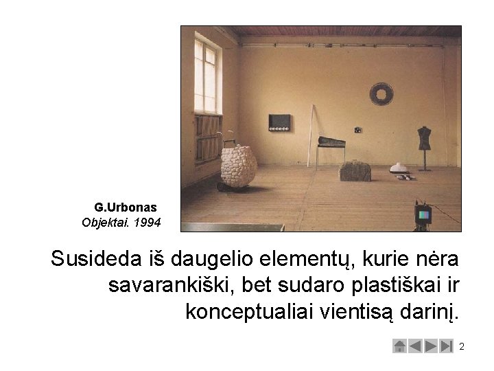 G. Urbonas Objektai. 1994 Susideda iš daugelio elementų, kurie nėra savarankiški, bet sudaro plastiškai