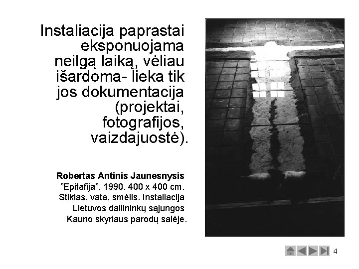 Instaliacija paprastai eksponuojama neilgą laiką, vėliau išardoma- lieka tik jos dokumentacija (projektai, fotografijos, vaizdajuostė).