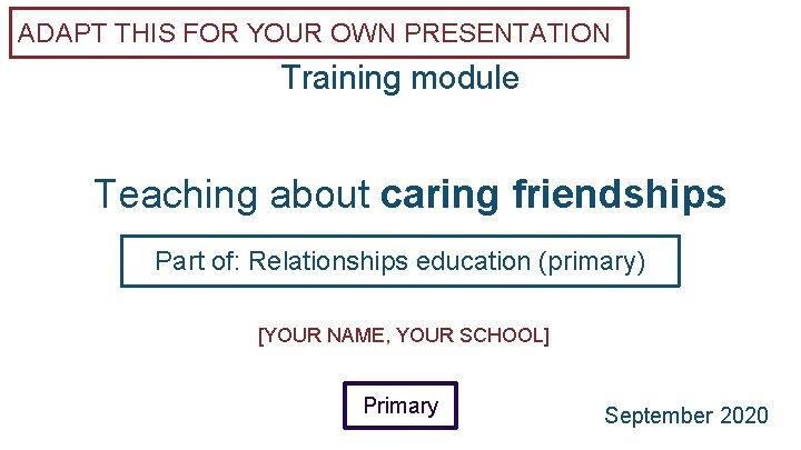 ADAPT THIS FOR YOUR OWN PRESENTATION Training module Teaching about caring friendships Part of: