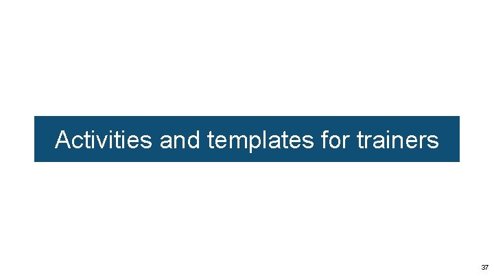 Activities and templates for trainers 37 