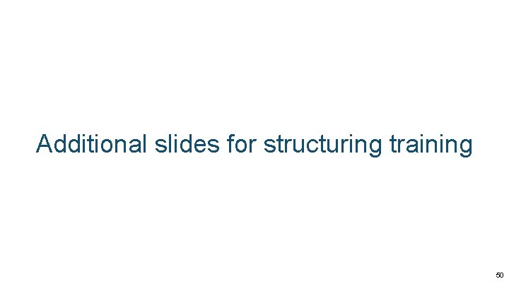 Additional slides for structuring training 50 