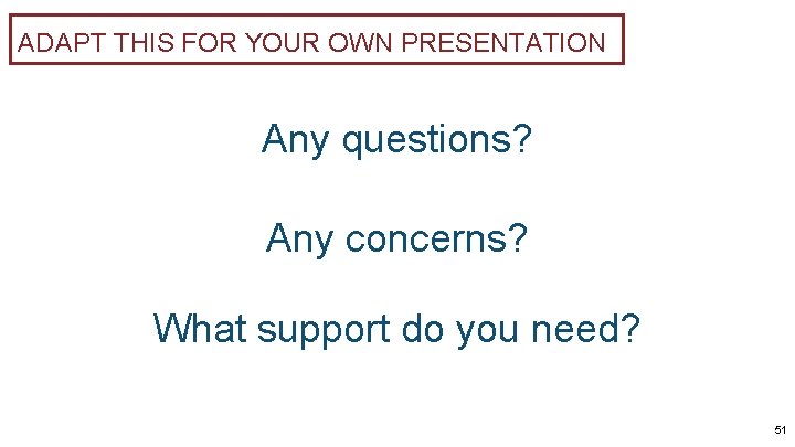 ADAPT THIS FOR YOUR OWN PRESENTATION Any questions? Any concerns? What support do you