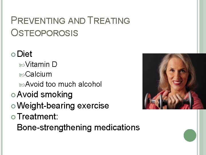 PREVENTING AND TREATING OSTEOPOROSIS Diet Vitamin D Calcium Avoid too much alcohol Avoid smoking