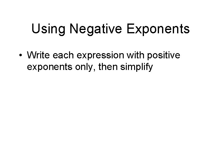 Using Negative Exponents • Write each expression with positive exponents only, then simplify 