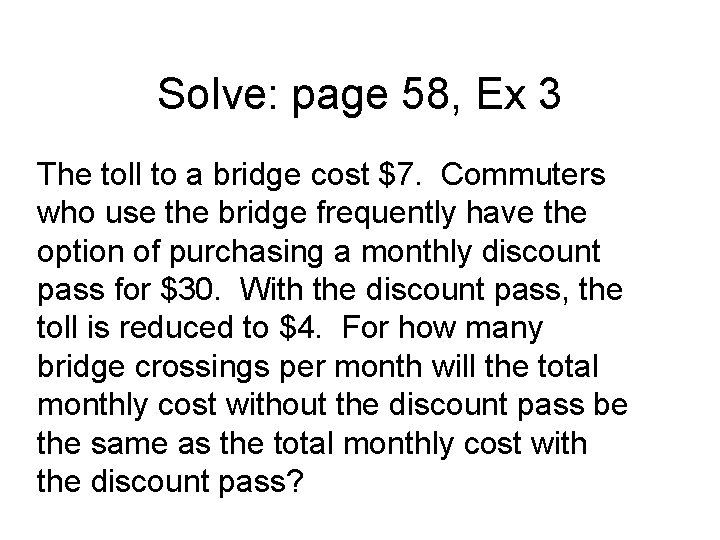 Solve: page 58, Ex 3 The toll to a bridge cost $7. Commuters who
