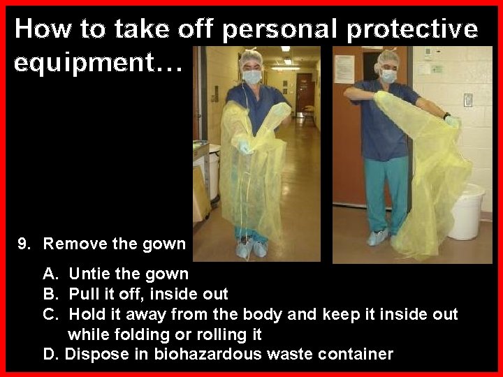 How to take off personal protective equipment… 9. Remove the gown A. Untie the