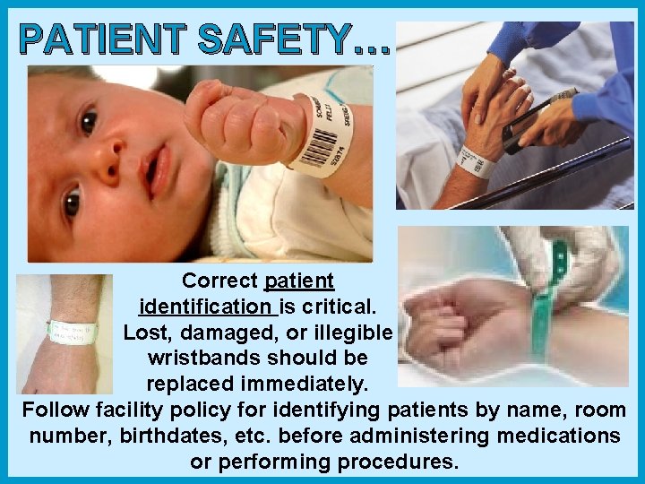 PATIENT SAFETY… Correct patient identification is critical. Lost, damaged, or illegible wristbands should be