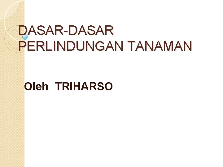 DASAR-DASAR PERLINDUNGAN TANAMAN Oleh TRIHARSO 