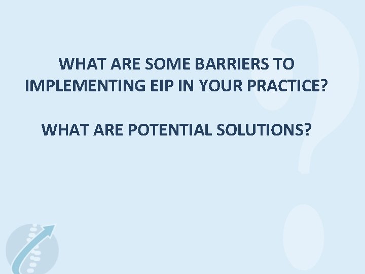 WHAT ARE SOME BARRIERS TO IMPLEMENTING EIP IN YOUR PRACTICE? WHAT ARE POTENTIAL SOLUTIONS?