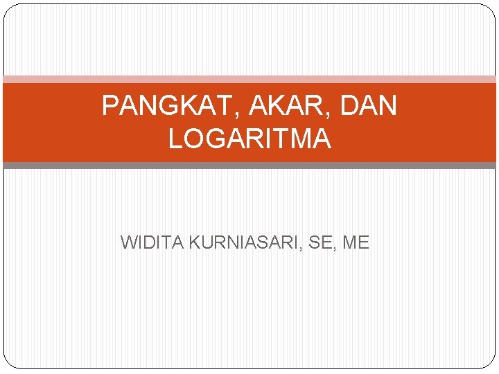 PANGKAT, AKAR, DAN LOGARITMA WIDITA KURNIASARI, SE, ME 