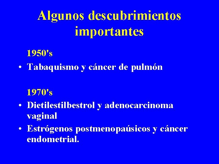 Algunos descubrimientos importantes 1950's • Tabaquismo y cáncer de pulmón 1970's • Dietilestilbestrol y