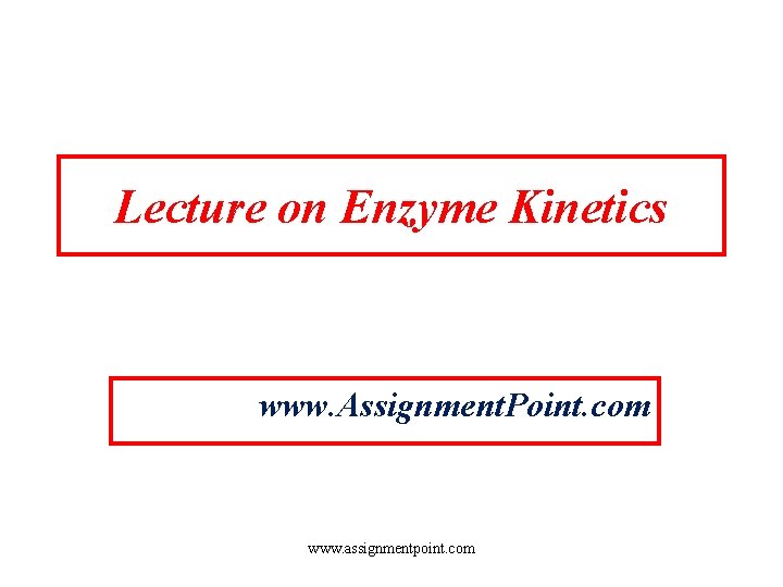 Lecture on Enzyme Kinetics www. Assignment. Point. com www. assignmentpoint. com 