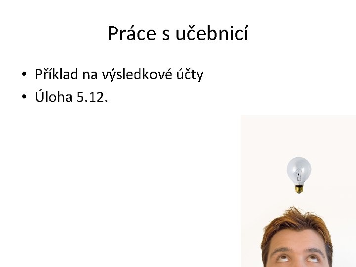 Práce s učebnicí • Příklad na výsledkové účty • Úloha 5. 12. 