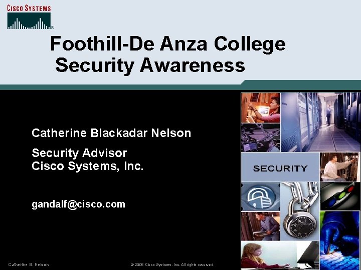 Foothill-De Anza College Security Awareness Catherine Blackadar Nelson Security Advisor Cisco Systems, Inc. gandalf@cisco.