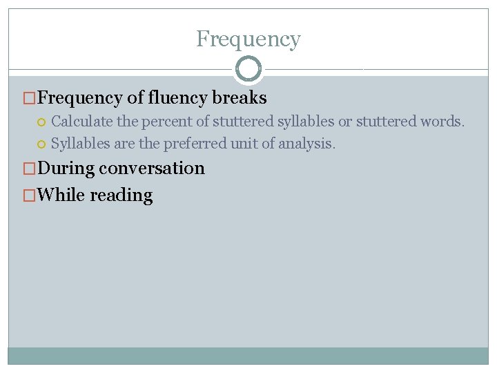 Frequency �Frequency of fluency breaks Calculate the percent of stuttered syllables or stuttered words.