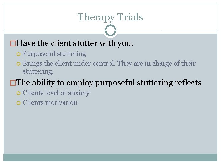 Therapy Trials �Have the client stutter with you. Purposeful stuttering Brings the client under