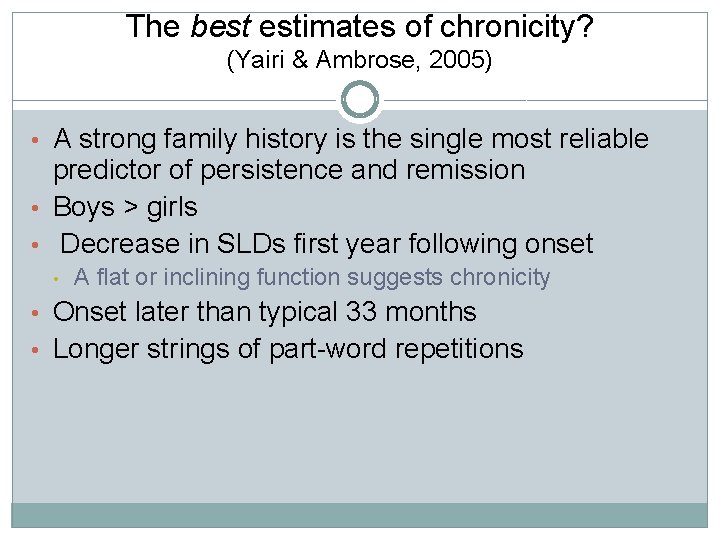 The best estimates of chronicity? (Yairi & Ambrose, 2005) • A strong family history The best estimates of chronicity? (Yairi & Ambrose, 2005) • A strong family history