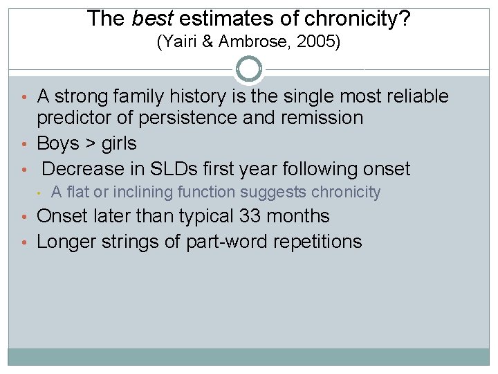 The best estimates of chronicity? (Yairi & Ambrose, 2005) • A strong family history