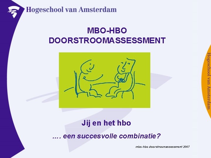 MBO-HBO DOORSTROOMASSESSMENT Jij en het hbo …. een succesvolle combinatie? mbo-hbo doorstroomassessment 2007 