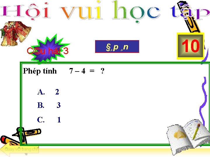 C©u hái 3 Phép tính 7– 4 = ? A. 2 B. 3 C.