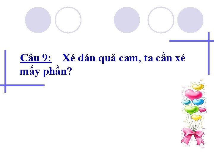 Câu 9: Xé dán quả cam, ta cần xé mấy phần? 