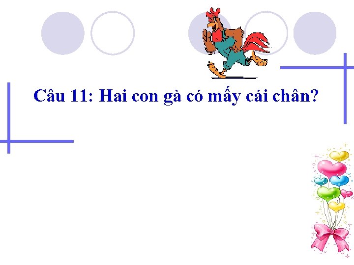 Câu 11: Hai con gà có mấy cái chân? 