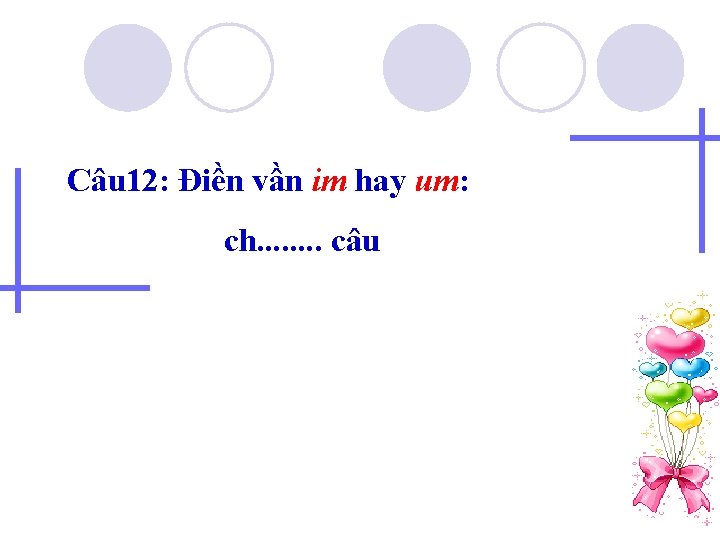 Câu 12: Điền vần im hay um: ch. . . . câu 