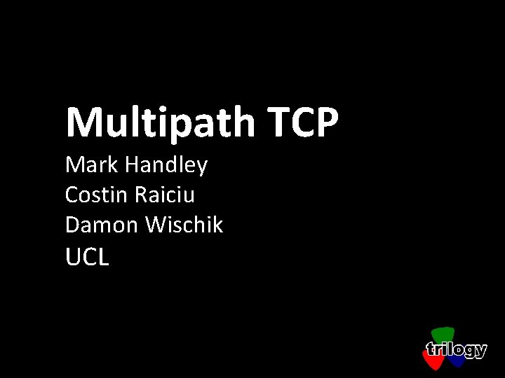 Multipath TCP Mark Handley Costin Raiciu Damon Wischik UCL 