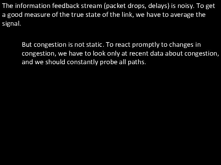 The information feedback stream (packet drops, delays) is noisy. To get a good measure