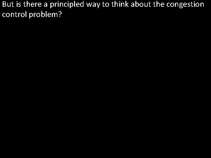 But is there a principled way to think about the congestion control problem? 