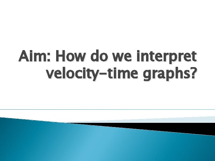 Aim: How do we interpret velocity-time graphs? 