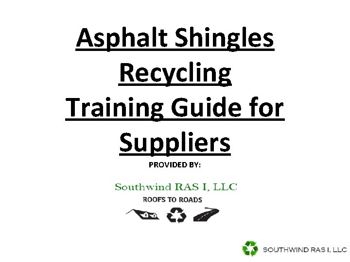 Asphalt Shingles Recycling Training Guide for Suppliers PROVIDED BY: Asphalt Shingles Recycling Training Guide for Suppliers PROVIDED BY: