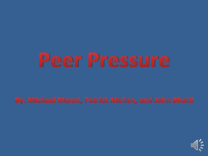 Peer Pressure By: Michael Manni, Patrick Mullen, and John Bhatti 