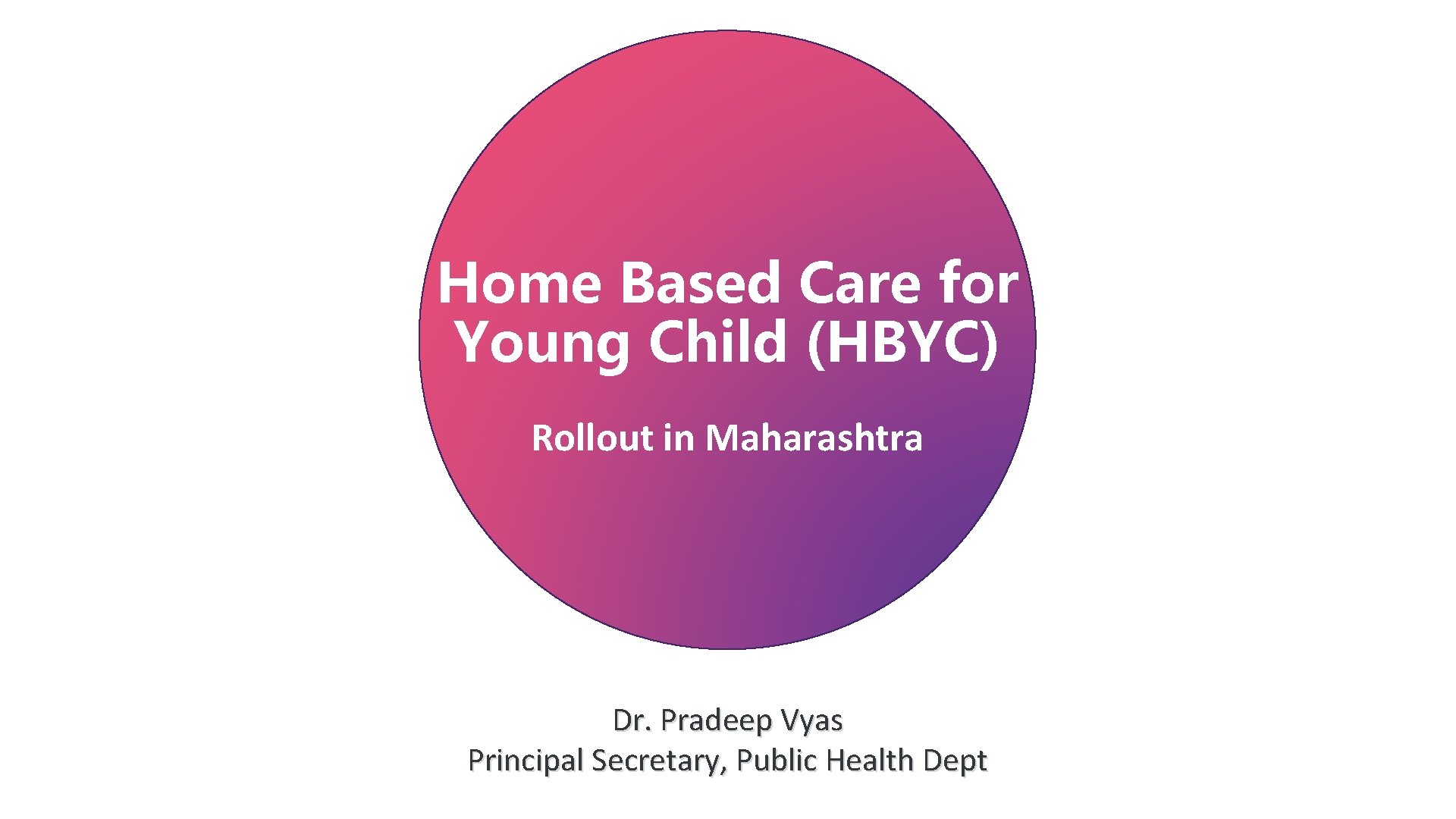 Home Based Care for Young Child (HBYC) Rollout in Maharashtra Dr. Pradeep Vyas Principal
