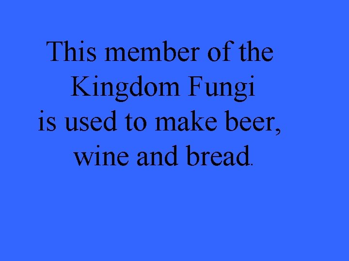 This member of the Kingdom Fungi is used to make beer, wine and bread.