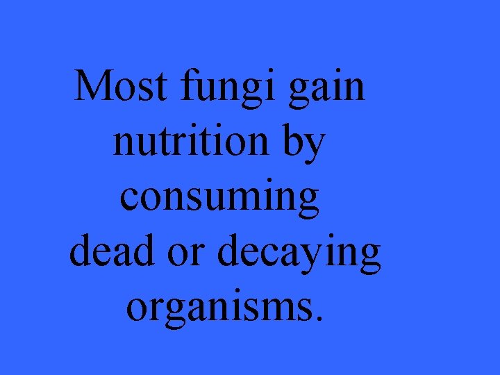 Most fungi gain nutrition by consuming dead or decaying organisms. 