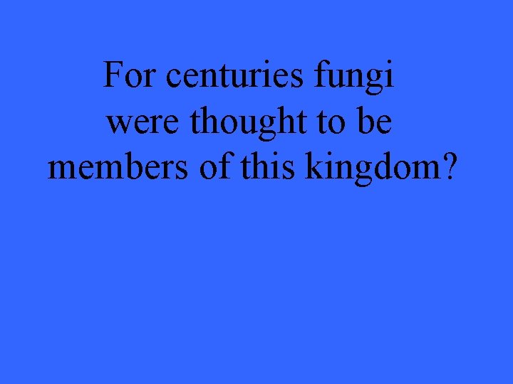 For centuries fungi were thought to be members of this kingdom? 