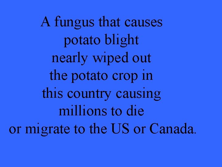 A fungus that causes potato blight nearly wiped out the potato crop in this