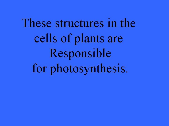 These structures in the cells of plants are Responsible for photosynthesis. 
