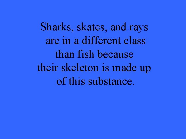 Sharks, skates, and rays are in a different class than fish because their skeleton