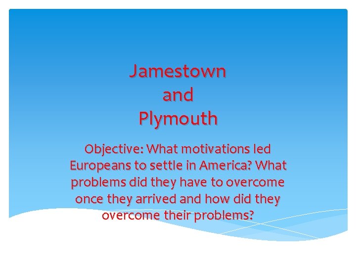 Jamestown and Plymouth Objective: What motivations led Europeans to settle in America? What problems