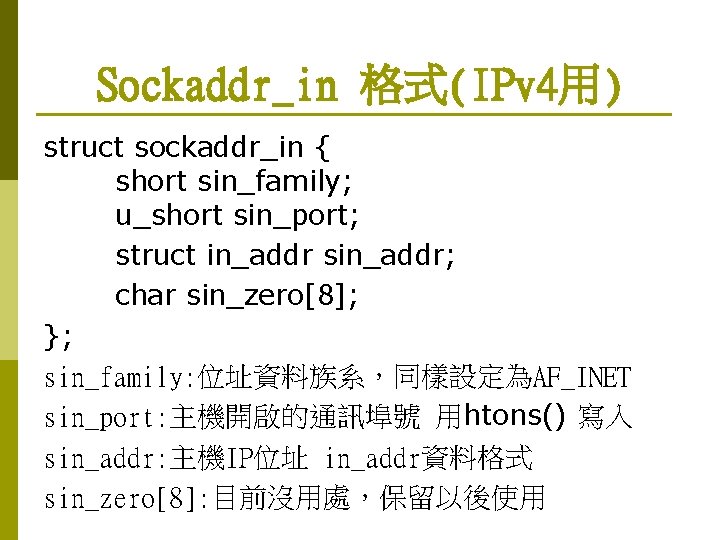 Sockaddr_in 格式(IPv 4用) struct sockaddr_in { short sin_family; u_short sin_port; struct in_addr sin_addr; char