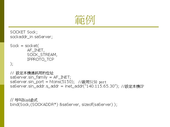 範例 SOCKET Sock; sockaddr_in sa. Server; Sock = socket( AF_INET, SOCK_STREAM, IPPROTO_TCP ); //