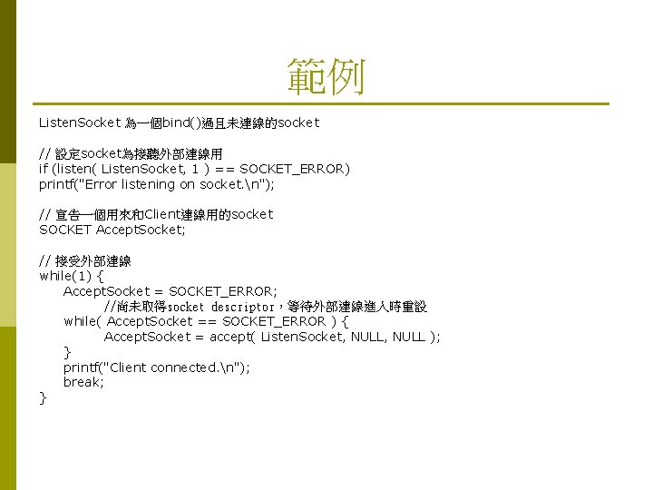 範例 Listen. Socket 為一個bind()過且未連線的socket // 設定socket為接聽外部連線用 if (listen( Listen. Socket, 1 ) == SOCKET_ERROR)