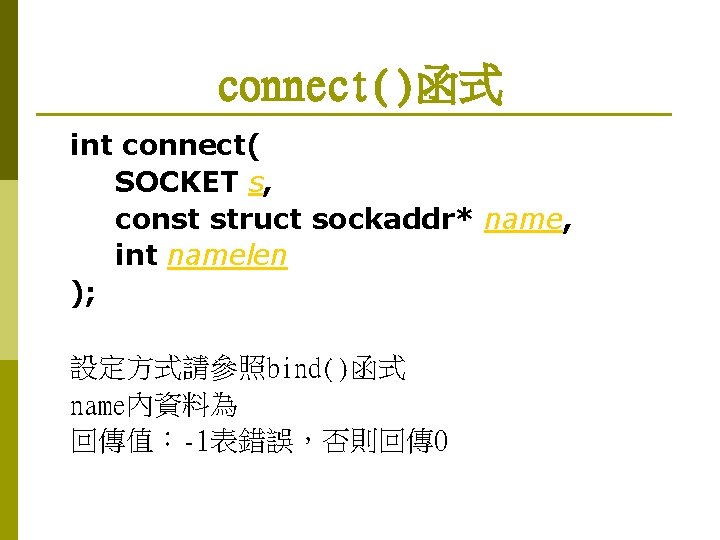 connect()函式 int connect( SOCKET s, const struct sockaddr* name, int namelen ); 設定方式請參照bind()函式 name內資料為