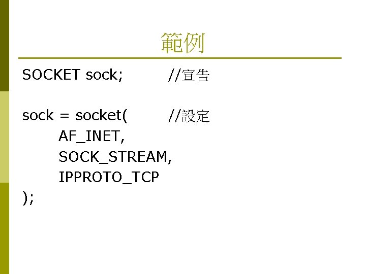 範例 SOCKET sock; //宣告 sock = socket( //設定 AF_INET, SOCK_STREAM, IPPROTO_TCP ); 