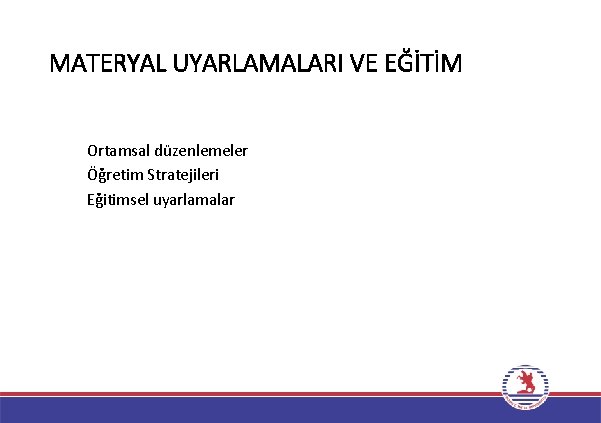 MATERYAL UYARLAMALARI VE EĞİTİM Ortamsal düzenlemeler Öğretim Stratejileri Eğitimsel uyarlamalar 